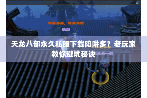 天龙八部永久私服下载陷阱多？老玩家教你避坑秘诀