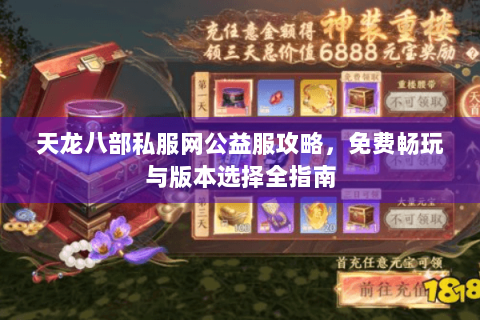 天龙八部私服网公益服攻略，免费畅玩与版本选择全指南