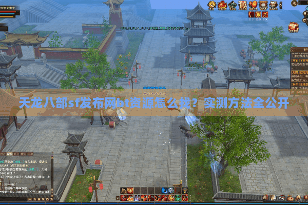 天龙八部sf发布网bt资源怎么找？实测方法全公开