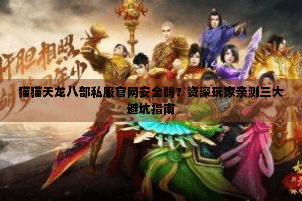 猫猫天龙八部私服官网安全吗？资深玩家亲测三大避坑指南