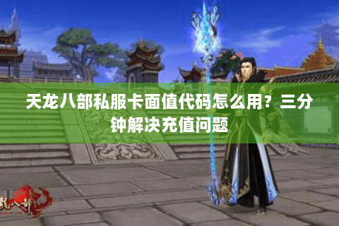 天龙八部私服卡面值代码怎么用？三分钟解决充值问题