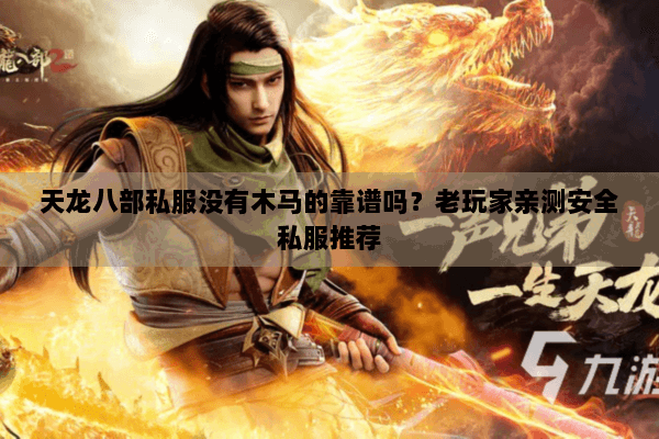 天龙八部私服没有木马的靠谱吗？老玩家亲测安全私服推荐
