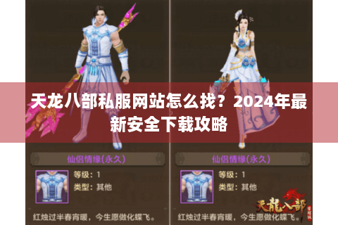 天龙八部私服网站怎么找？2024年最新安全下载攻略
