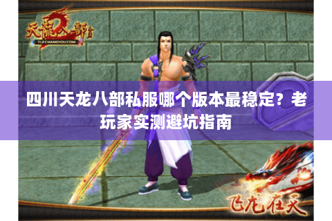 四川天龙八部私服哪个版本最稳定？老玩家实测避坑指南