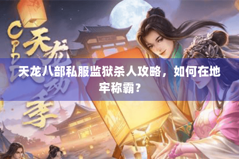 天龙八部私服监狱杀人攻略，如何在地牢称霸？