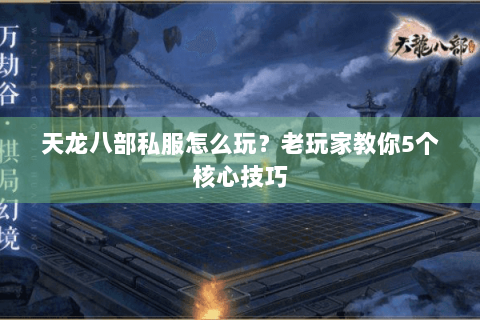 天龙八部私服怎么玩？老玩家教你5个核心技巧