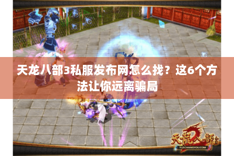 天龙八部3私服发布网怎么找？这6个方法让你远离骗局