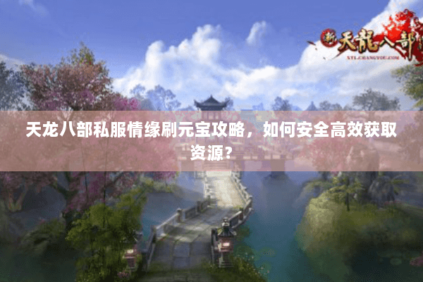 天龙八部私服情缘刷元宝攻略，如何安全高效获取资源？
