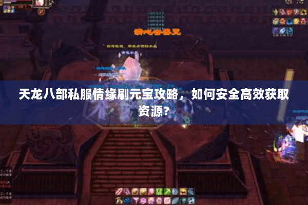 天龙八部私服情缘刷元宝攻略，如何安全高效获取资源？