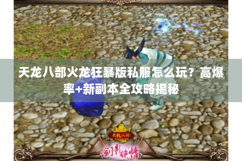 天龙八部火龙狂暴版私服怎么玩？高爆率+新副本全攻略揭秘