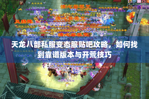 天龙八部私服变态服贴吧攻略，如何找到靠谱版本与开荒技巧