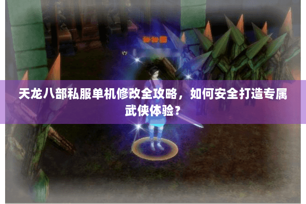 天龙八部私服单机修改全攻略，如何安全打造专属武侠体验？