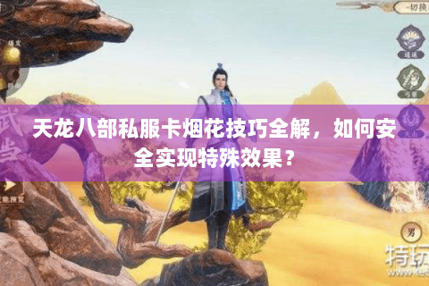 天龙八部私服卡烟花技巧全解，如何安全实现特殊效果？