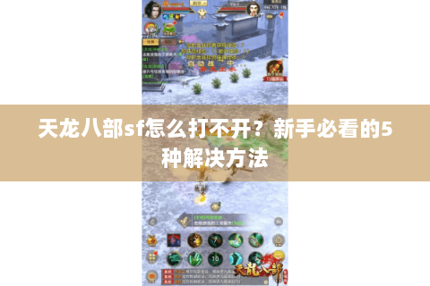 天龙八部sf怎么打不开？新手必看的5种解决方法