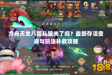 方舟天龙八部私服关了吗？最新存活查询与玩法补救攻略