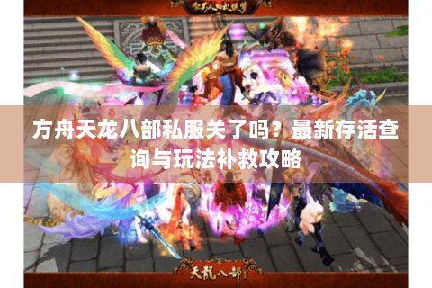 方舟天龙八部私服关了吗？最新存活查询与玩法补救攻略