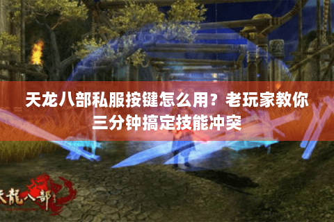 天龙八部私服按键怎么用？老玩家教你三分钟搞定技能冲突
