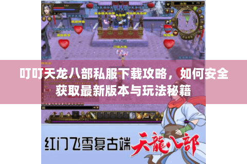 叮叮天龙八部私服下载攻略，如何安全获取最新版本与玩法秘籍