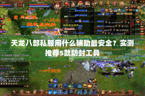 天龙八部私服用什么辅助最安全？实测推荐5款防封工具