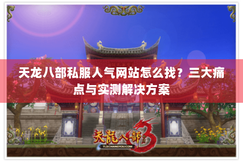 天龙八部私服人气网站怎么找?三大痛点与实测解决方案 天龙八部私服人气网站怎么找?三大痛点与实测解决方案