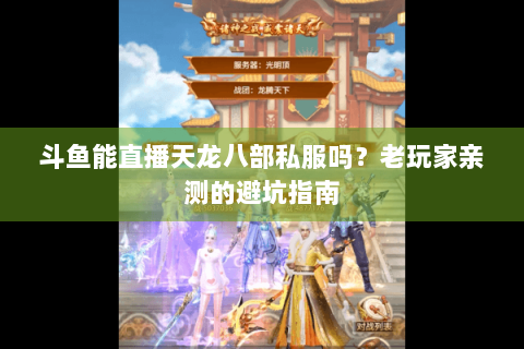 斗鱼能直播天龙八部私服吗？老玩家亲测的避坑指南