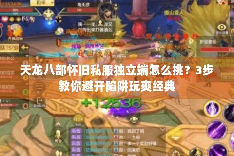 天龙八部怀旧私服独立端怎么挑？3步教你避开陷阱玩爽经典