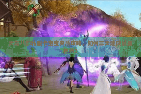 天龙八部私服卡宝宝资质攻略，如何三天速成满星神兽？