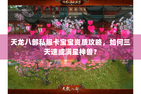 天龙八部私服卡宝宝资质攻略，如何三天速成满星神兽？