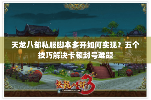 天龙八部私服脚本多开如何实现？五个技巧解决卡顿封号难题