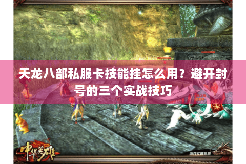 天龙八部私服卡技能挂怎么用？避开封号的三个实战技巧