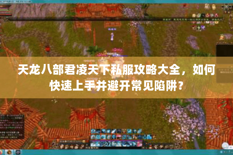 天龙八部君凌天下私服攻略大全,如何快速上手并避开常见陷阱? 天龙八部君凌天下私服攻略大全,如何快速上手并避开常见陷阱?