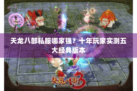 天龙八部私服哪家强？十年玩家实测五大经典版本
