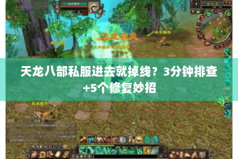 天龙八部私服进去就掉线？3分钟排查+5个修复妙招