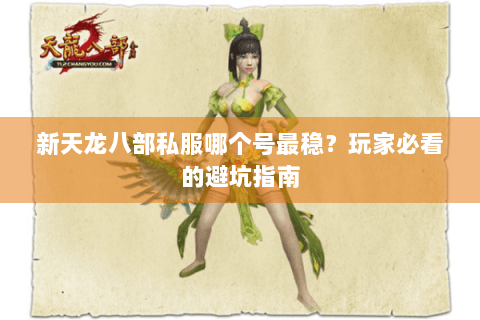 新天龙八部私服哪个号最稳？玩家必看的避坑指南