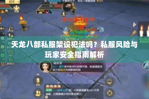 天龙八部私服架设犯法吗？私服风险与玩家安全指南解析