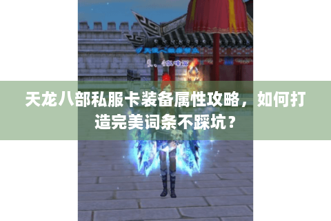 天龙八部私服卡装备属性攻略，如何打造完美词条不踩坑？