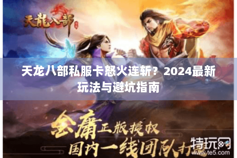 天龙八部私服卡怒火连斩?2024最新玩法与避坑指南 天龙八部私服卡怒火连斩?2024最新玩法与避坑指南
