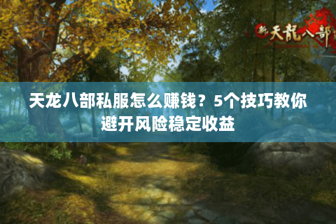 天龙八部私服怎么赚钱？5个技巧教你避开风险稳定收益