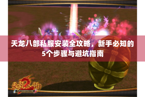 天龙八部私服安装全攻略，新手必知的5个步骤与避坑指南