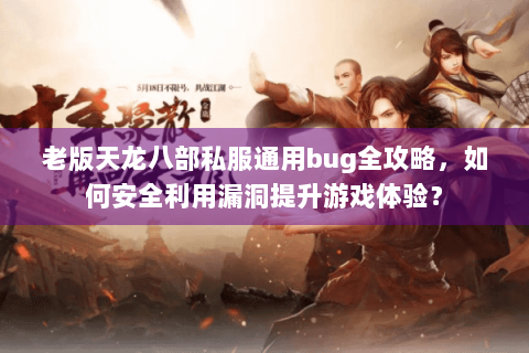 老版天龙八部私服通用bug全攻略，如何安全利用漏洞提升游戏体验？