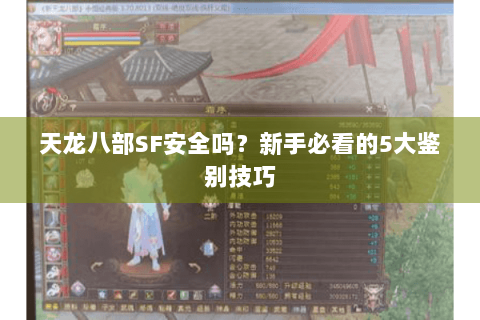 天龙八部SF安全吗？新手必看的5大鉴别技巧