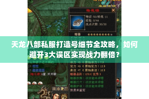 天龙八部私服打造号细节全攻略，如何避开3大误区实现战力翻倍？