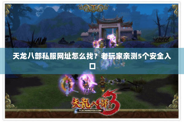 天龙八部私服网址怎么找？老玩家亲测5个安全入口
