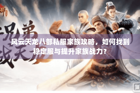 风云天龙八部私服家族攻略，如何找到稳定服与提升家族战力？
