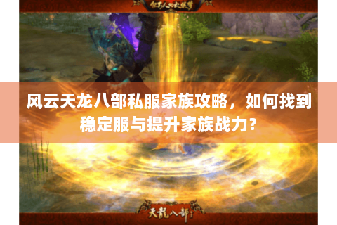 风云天龙八部私服家族攻略，如何找到稳定服与提升家族战力？