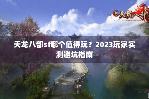 天龙八部sf哪个值得玩？2023玩家实测避坑指南