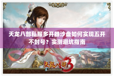 天龙八部私服多开器沙盘如何实现五开不封号？实测避坑指南