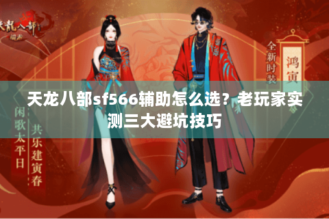天龙八部sf566辅助怎么选？老玩家实测三大避坑技巧
