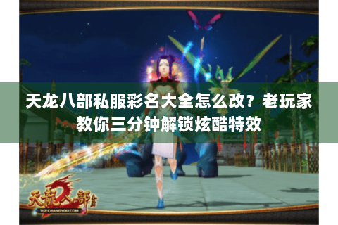 天龙八部私服彩名大全怎么改？老玩家教你三分钟解锁炫酷特效