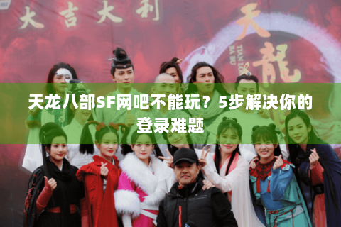 天龙八部SF网吧不能玩？5步解决你的登录难题